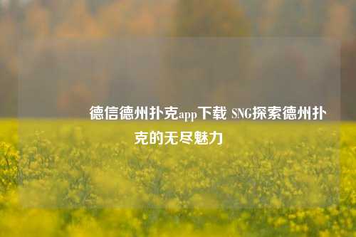 👈德信德州扑克app下载 SNG探索德州扑克的无尽魅力