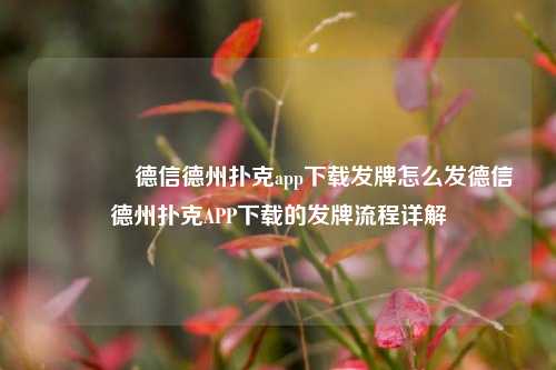 👉德信德州扑克app下载发牌怎么发德信德州扑克APP下载的发牌流程详解