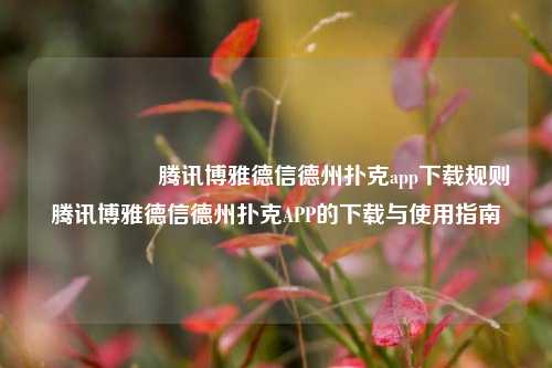 🎖️腾讯博雅德信德州扑克app下载规则腾讯博雅德信德州扑克APP的下载与使用指南