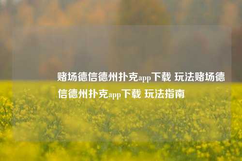 👉赌场德信德州扑克app下载 玩法赌场德信德州扑克app下载 玩法指南