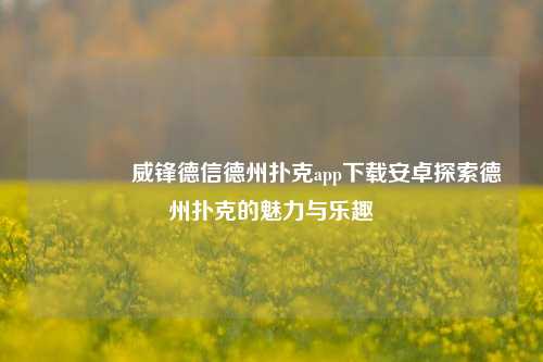 🏅威锋德信德州扑克app下载安卓探索德州扑克的魅力与乐趣