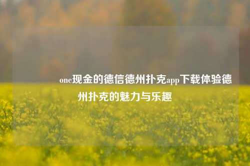 👍one现金的德信德州扑克app下载体验德州扑克的魅力与乐趣