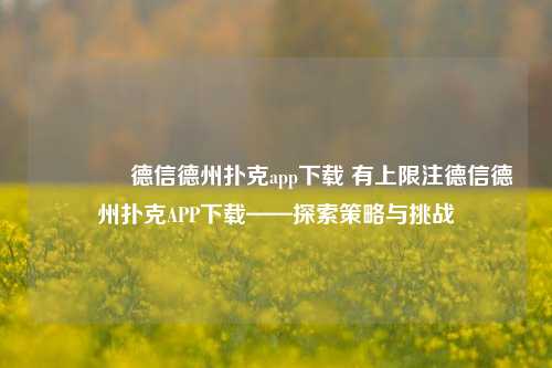 🥈德信德州扑克app下载 有上限注德信德州扑克APP下载——探索策略与挑战