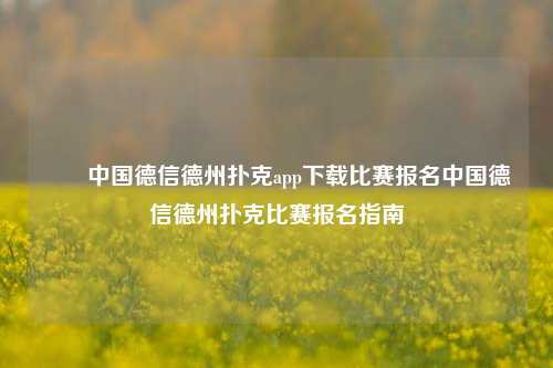 ✌️中国德信德州扑克app下载比赛报名中国德信德州扑克比赛报名指南
