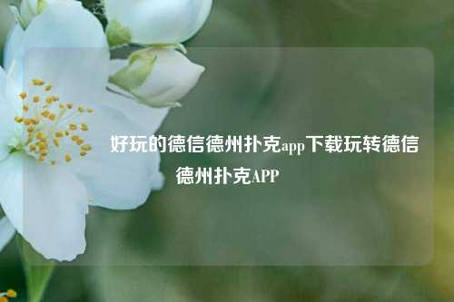 👈好玩的德信德州扑克app下载玩转德信德州扑克APP