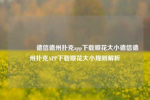 👈德信德州扑克app下载顺花大小德信德州扑克APP下载顺花大小规则解析