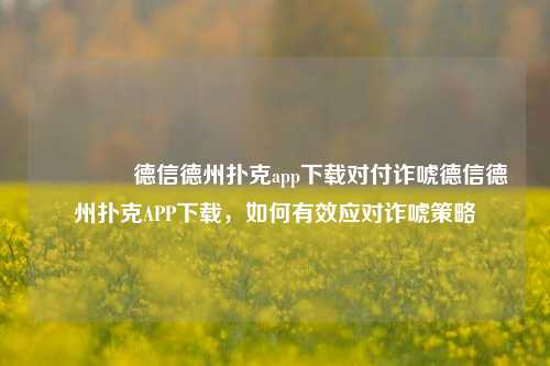 🌈德信德州扑克app下载对付诈唬德信德州扑克APP下载，如何有效应对诈唬策略