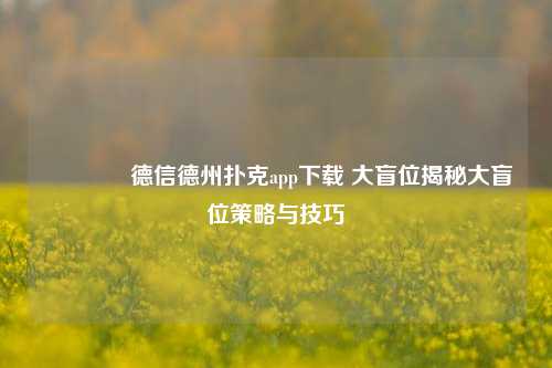 👉德信德州扑克app下载 大盲位揭秘大盲位策略与技巧