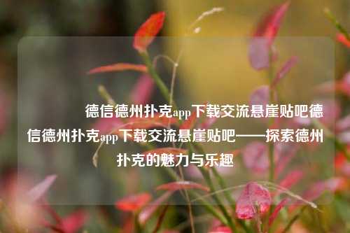 🏅德信德州扑克app下载交流悬崖贴吧德信德州扑克app下载交流悬崖贴吧——探索德州扑克的魅力与乐趣
