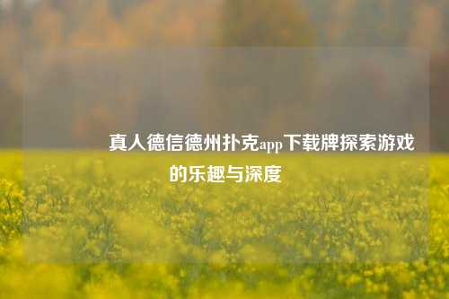 👈真人德信德州扑克app下载牌探索游戏的乐趣与深度