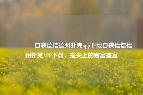 👉口袋德信德州扑克app下载口袋德信德州扑克APP下载，指尖上的财富盛宴