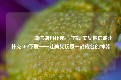 🎖️德信德州扑克app下载 美女德信德州扑克APP下载——让美女玩家一战成名的神器