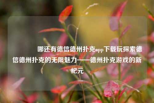 👍哪还有德信德州扑克app下载玩探索德信德州扑克的无限魅力——德州扑克游戏的新纪元