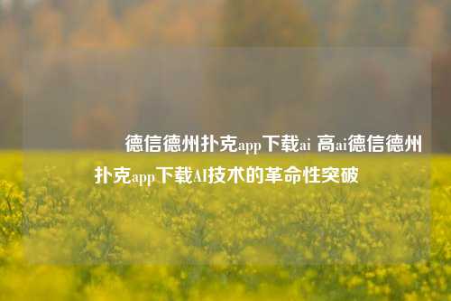 🎖️德信德州扑克app下载ai 高ai德信德州扑克app下载AI技术的革命性突破