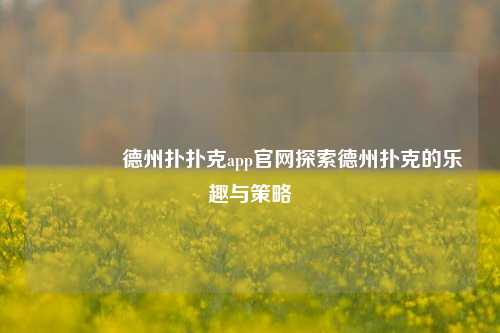 🥉德州扑扑克app官网探索德州扑克的乐趣与策略