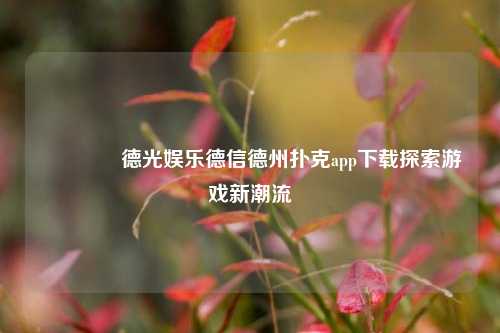 🏅德光娱乐德信德州扑克app下载探索游戏新潮流