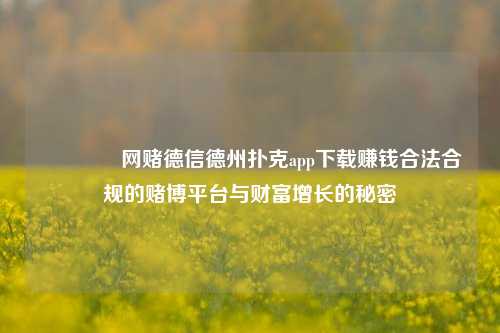 🏆网赌德信德州扑克app下载赚钱合法合规的赌博平台与财富增长的秘密