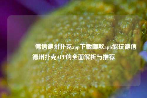🥉德信德州扑克app下载哪款app能玩德信德州扑克APP的全面解析与推荐