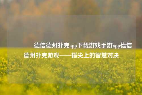 🏆德信德州扑克app下载游戏手游app德信德州扑克游戏——指尖上的智慧对决
