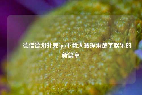 ✌️德信德州扑克app下载大赛探索数字娱乐的新篇章