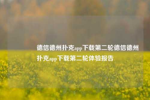 🌈德信德州扑克app下载第二轮德信德州扑克app下载第二轮体验报告