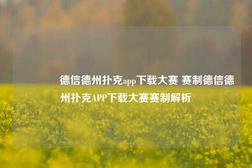 🏅德信德州扑克app下载大赛 赛制德信德州扑克APP下载大赛赛制解析