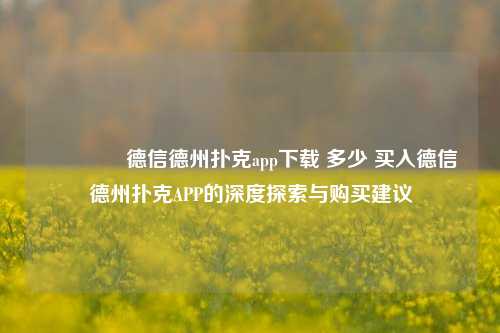 👉德信德州扑克app下载 多少 买入德信德州扑克APP的深度探索与购买建议
