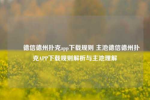 ✌️德信德州扑克app下载规则 主池德信德州扑克APP下载规则解析与主池理解