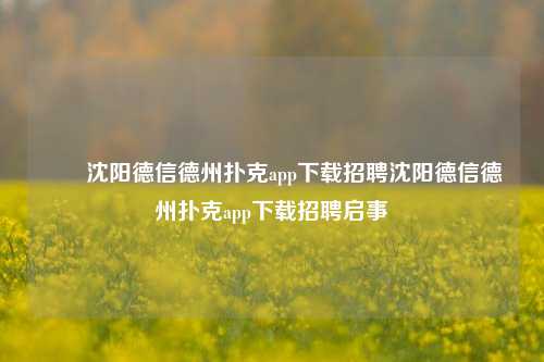 ✌️沈阳德信德州扑克app下载招聘沈阳德信德州扑克app下载招聘启事