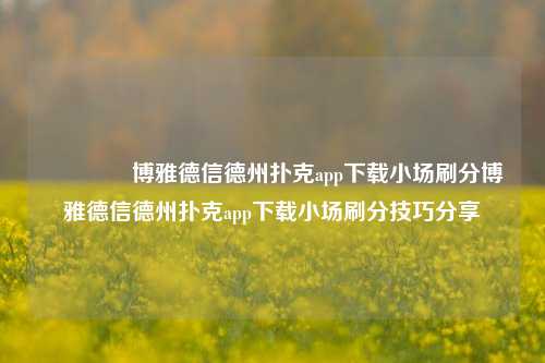 🏆博雅德信德州扑克app下载小场刷分博雅德信德州扑克app下载小场刷分技巧分享