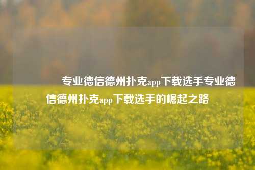 👈专业德信德州扑克app下载选手专业德信德州扑克app下载选手的崛起之路