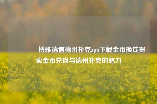👈博雅德信德州扑克app下载金币换钱探索金币兑换与德州扑克的魅力