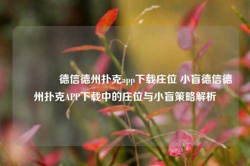 🏆德信德州扑克app下载庄位 小盲德信德州扑克APP下载中的庄位与小盲策略解析