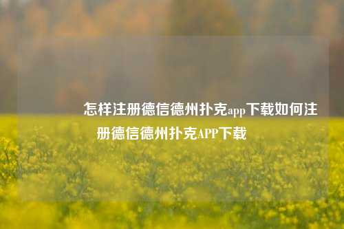 🏅怎样注册德信德州扑克app下载如何注册德信德州扑克APP下载