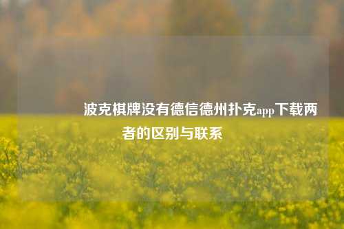 👉波克棋牌没有德信德州扑克app下载两者的区别与联系