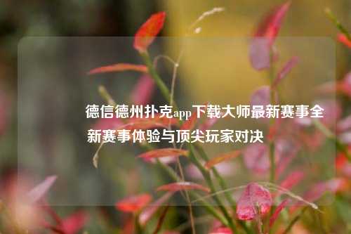 🏆德信德州扑克app下载大师最新赛事全新赛事体验与顶尖玩家对决