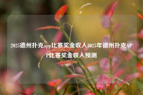 2025德州扑克app比赛奖金收入2025年德州扑克APP比赛奖金收入预测