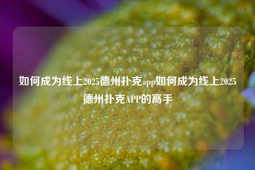 如何成为线上2025德州扑克app如何成为线上2025德州扑克APP的高手