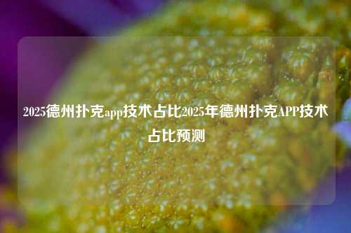 2025德州扑克app技术占比2025年德州扑克APP技术占比预测