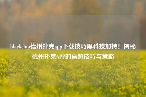 blackchip德州扑克app下载技巧黑科技加持！揭秘德州扑克APP的高超技巧与策略