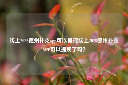 线上2025德州扑克app可以提现线上2025德州扑克APP可以提现了吗？