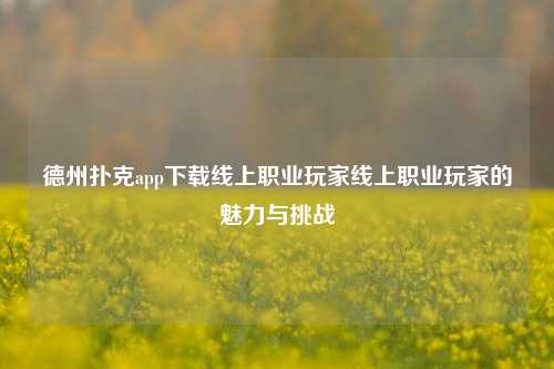 德州扑克app下载线上职业玩家线上职业玩家的魅力与挑战