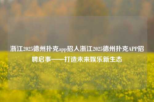 浙江2025德州扑克app招人浙江2025德州扑克APP招聘启事——打造未来娱乐新生态