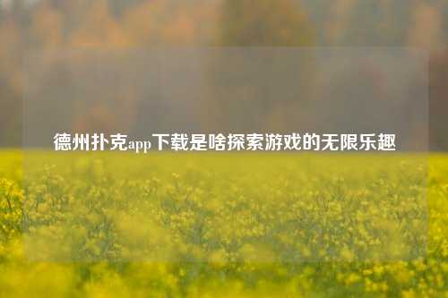 德州扑克app下载是啥探索游戏的无限乐趣