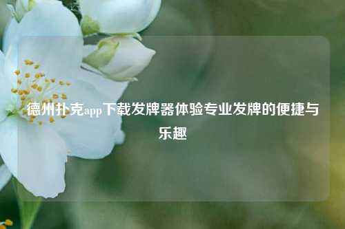 德州扑克app下载发牌器体验专业发牌的便捷与乐趣