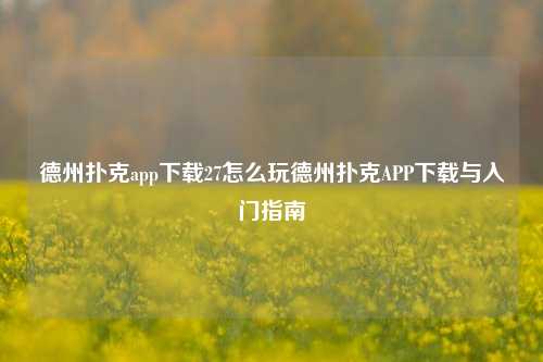 德州扑克app下载27怎么玩德州扑克APP下载与入门指南