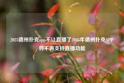 2025德州扑克app不让直播了2025年德州扑克APP将不再支持直播功能