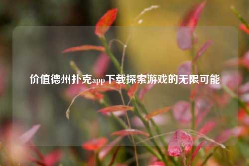 价值德州扑克app下载探索游戏的无限可能