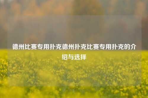 德州比赛专用扑克德州扑克比赛专用扑克的介绍与选择