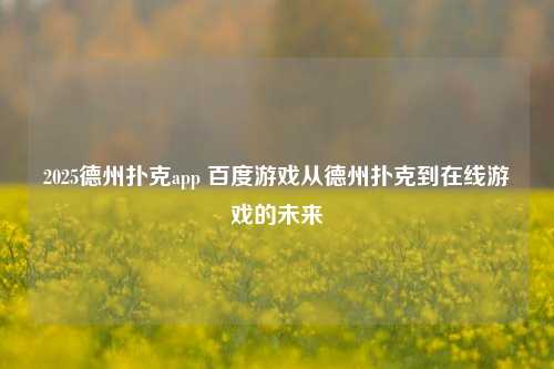 2025德州扑克app 百度游戏从德州扑克到在线游戏的未来